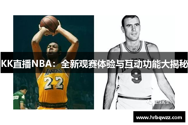 KK直播NBA：全新观赛体验与互动功能大揭秘