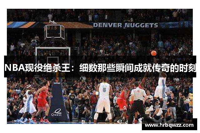 NBA现役绝杀王：细数那些瞬间成就传奇的时刻