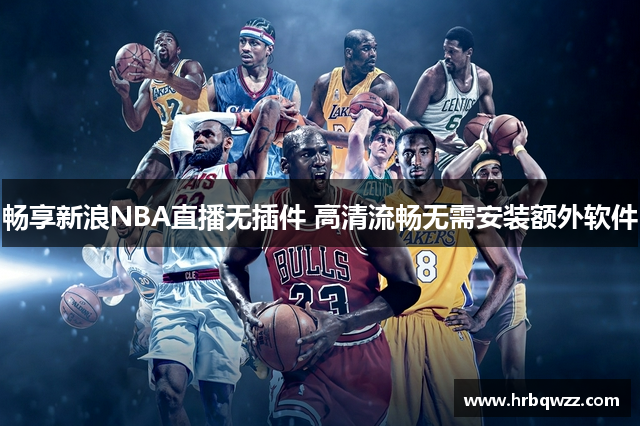 畅享新浪NBA直播无插件 高清流畅无需安装额外软件